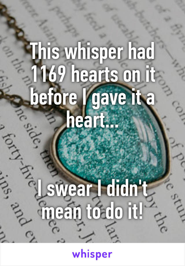 This whisper had 1169 hearts on it before I gave it a heart...


I swear I didn't mean to do it!