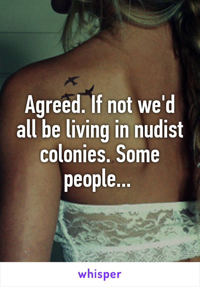 Agreed. If not we'd all be living in nudist colonies. Some people... 