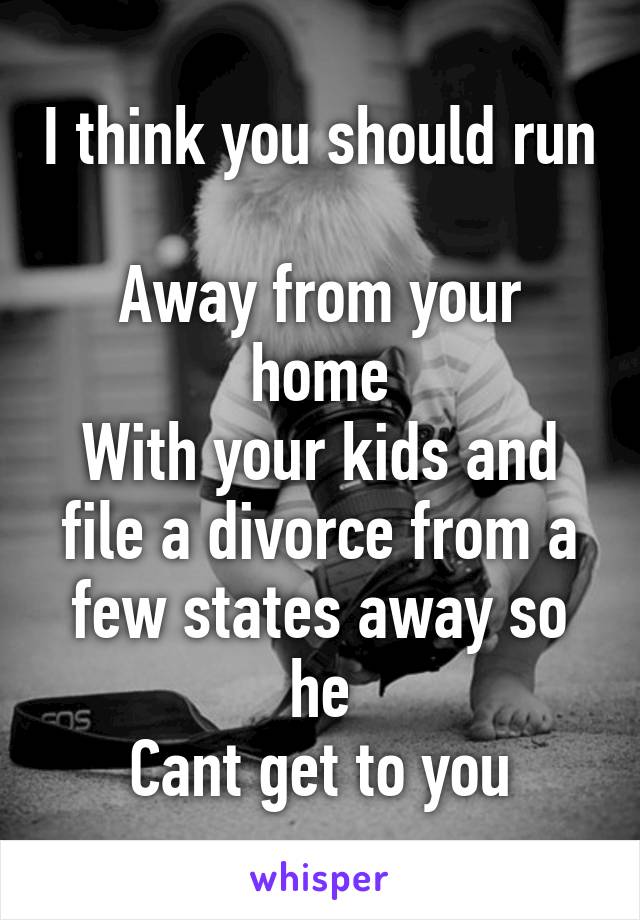 I think you should run 
Away from your home
With your kids and file a divorce from a few states away so he
Cant get to you