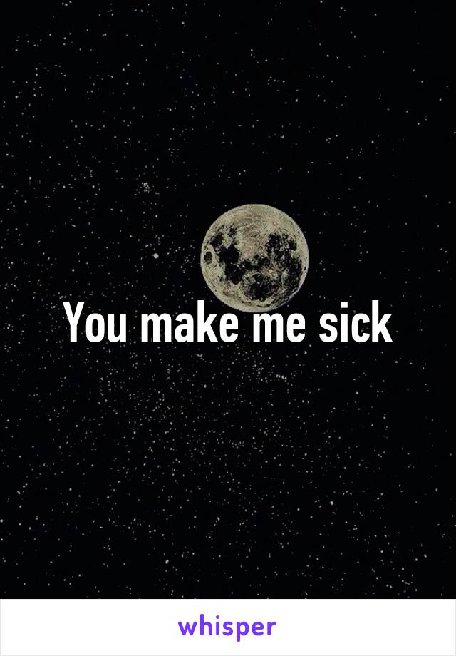 You make me sick