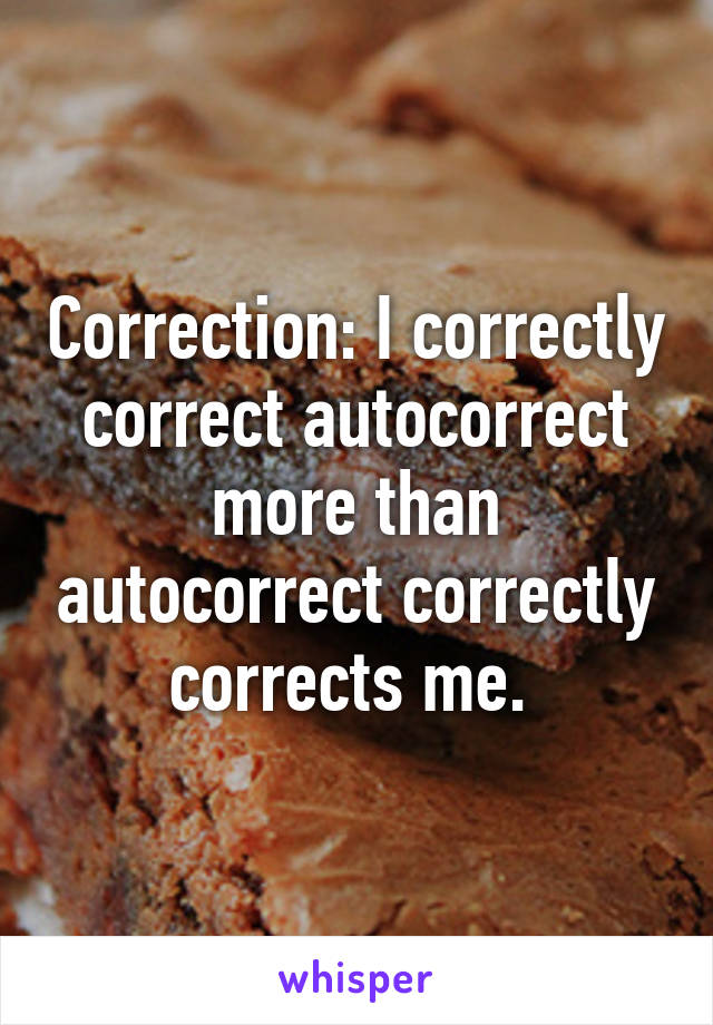 Correction: I correctly correct autocorrect more than autocorrect correctly corrects me. 