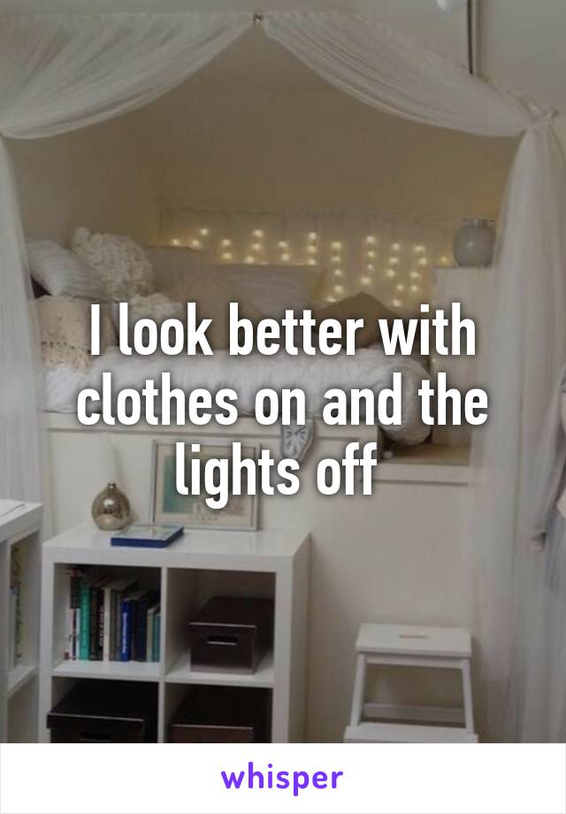 I look better with clothes on and the lights off 