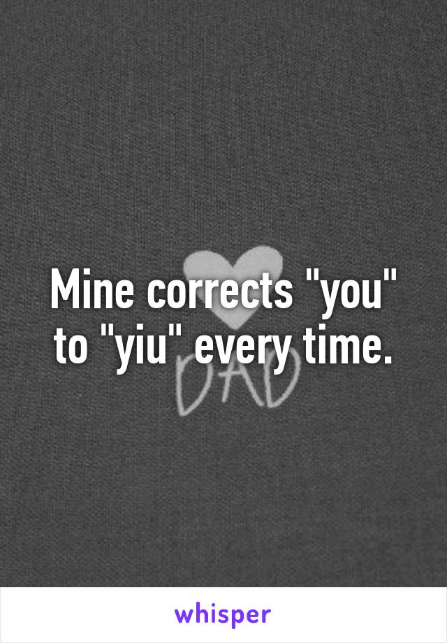 Mine corrects "you" to "yiu" every time.