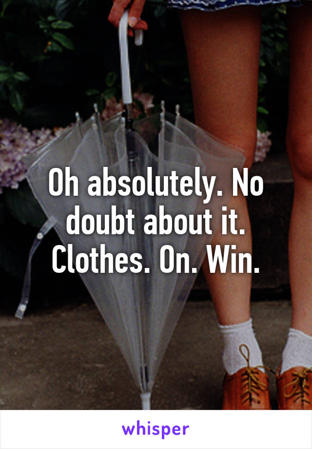 Oh absolutely. No doubt about it. Clothes. On. Win.