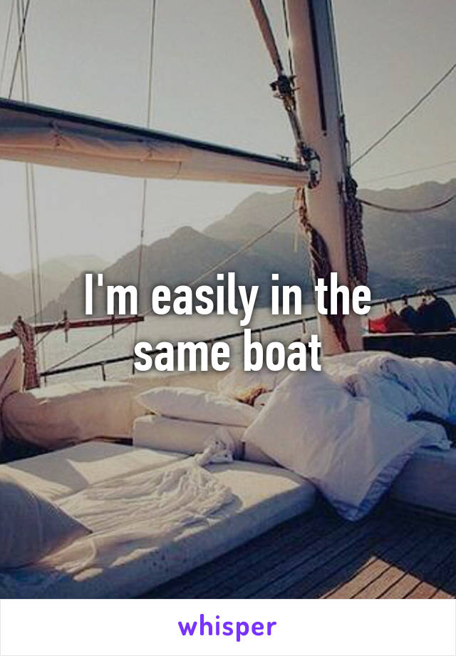 I'm easily in the same boat