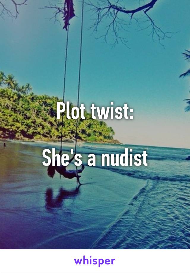 Plot twist:

She's a nudist