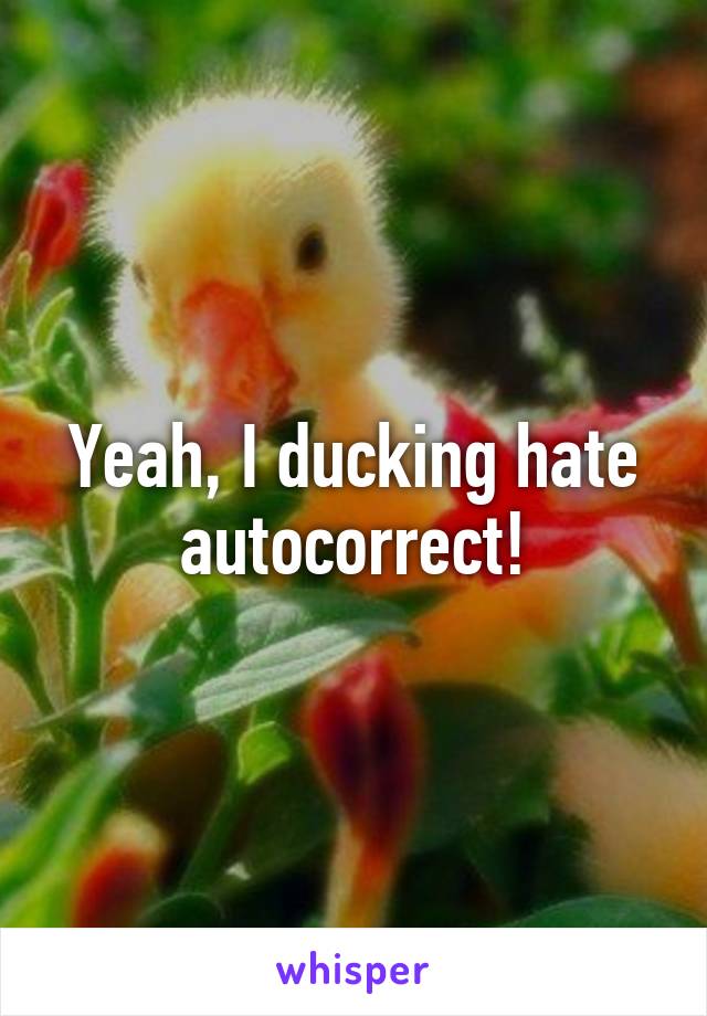 Yeah, I ducking hate autocorrect!