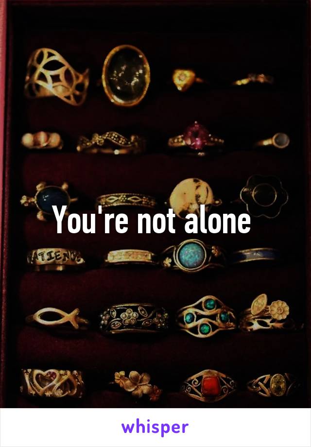 You're not alone 