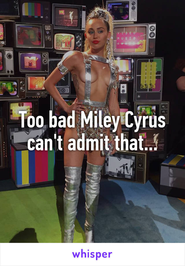 Too bad Miley Cyrus can't admit that...