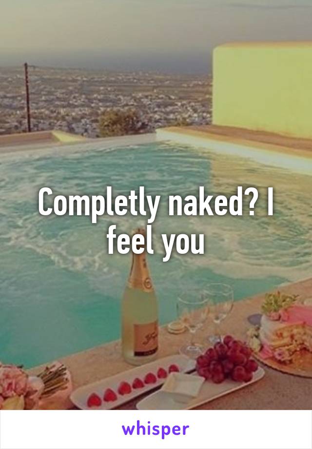 Completly naked? I feel you