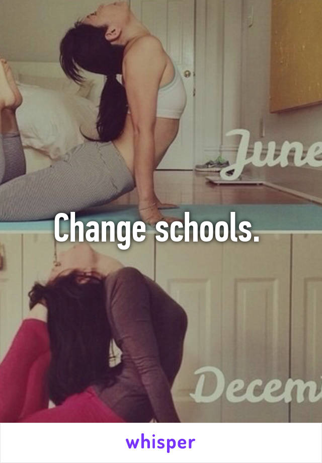 Change schools. 