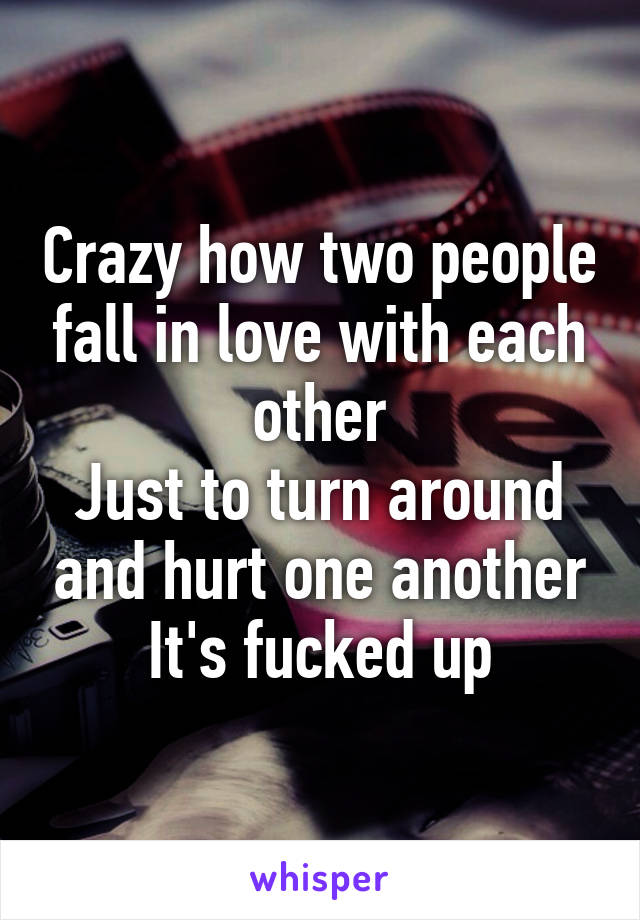 Crazy how two people fall in love with each other
Just to turn around and hurt one another
It's fucked up