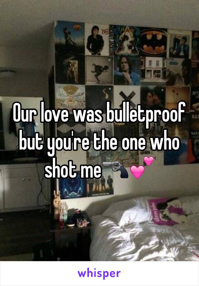 Our love was bulletproof but you're the one who shot me🔫💕