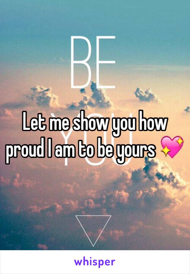 Let me show you how proud I am to be yours 💖