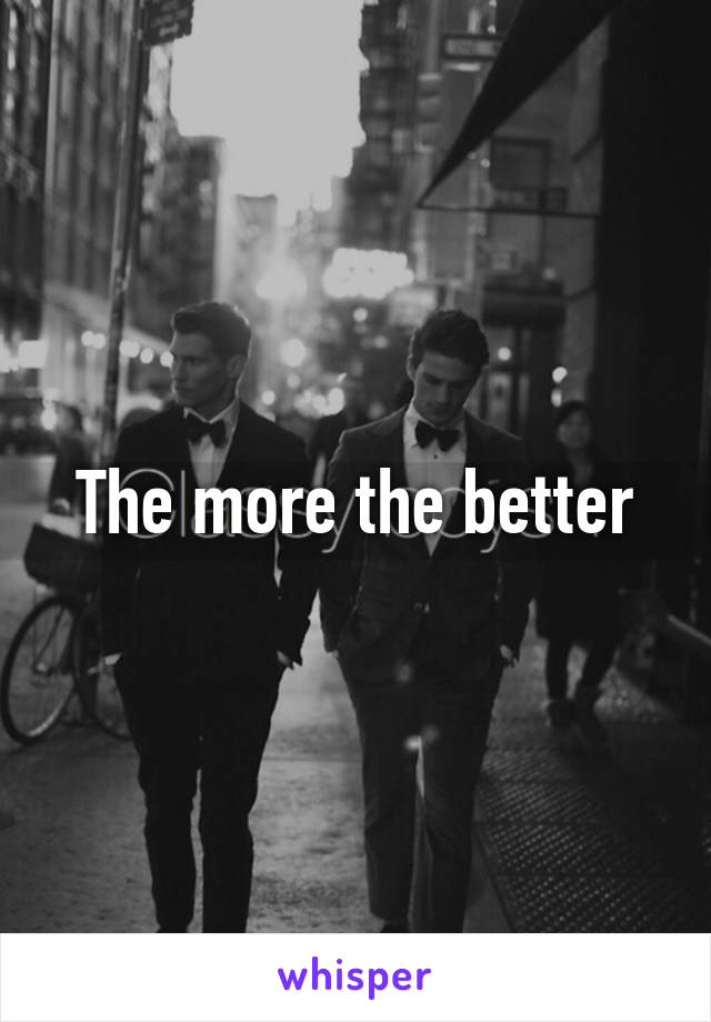 The more the better