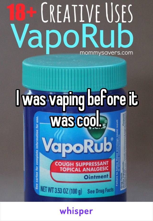 I was vaping before it was cool. 
