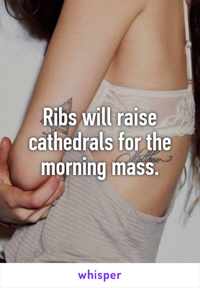 Ribs will raise cathedrals for the morning mass.