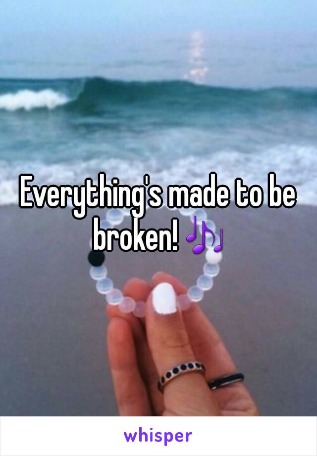 Everything's made to be broken!🎶