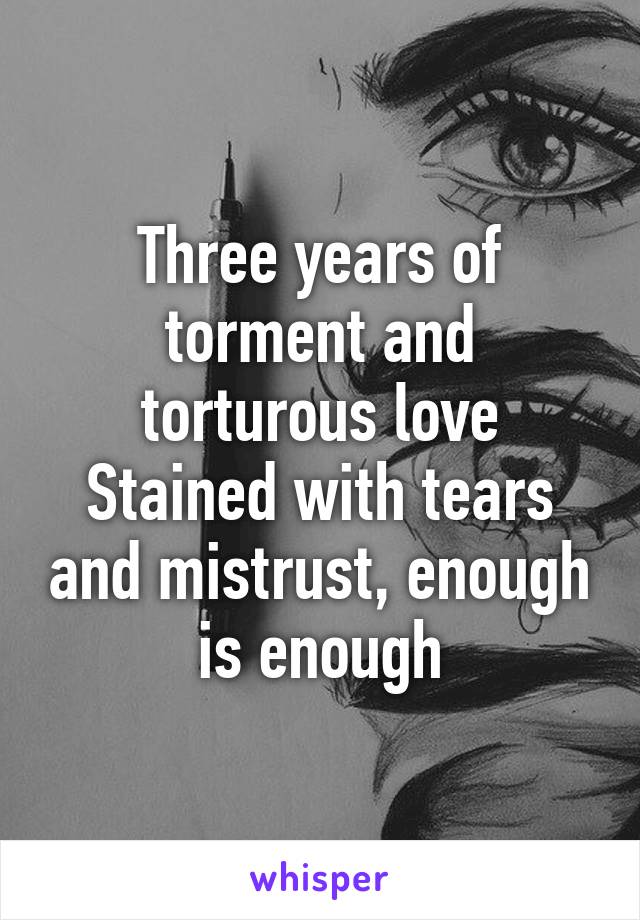 Three years of torment and torturous love
Stained with tears and mistrust, enough is enough