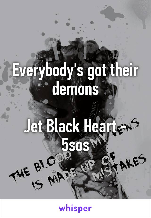 Everybody's got their demons

Jet Black Heart - 5sos