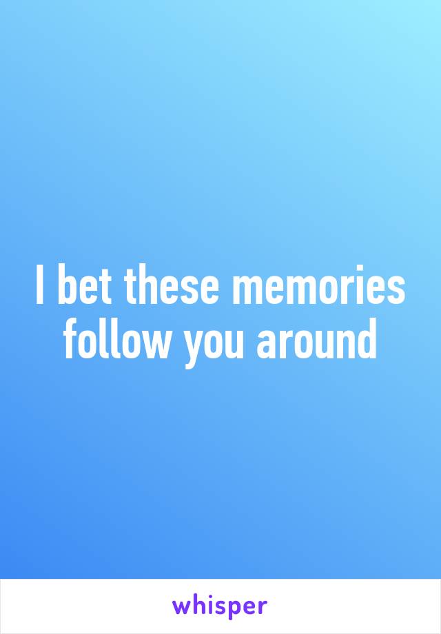 I bet these memories follow you around