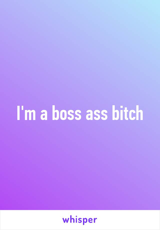 I'm a boss ass bitch