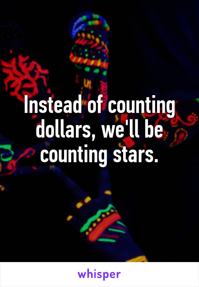 Instead of counting dollars, we'll be counting stars.
