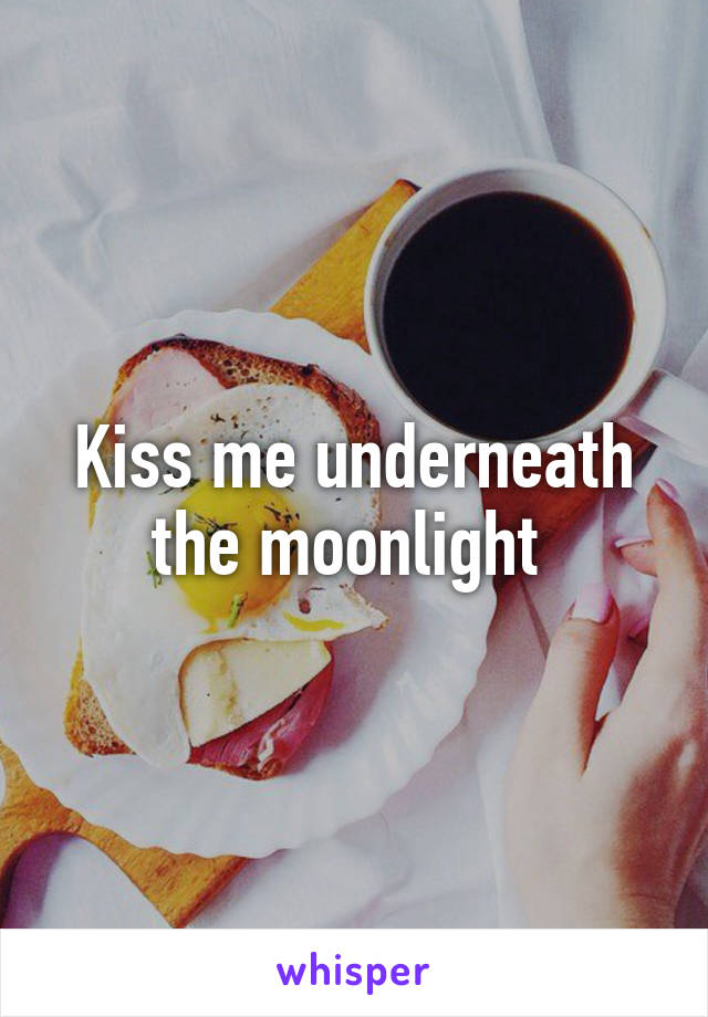 Kiss me underneath the moonlight 