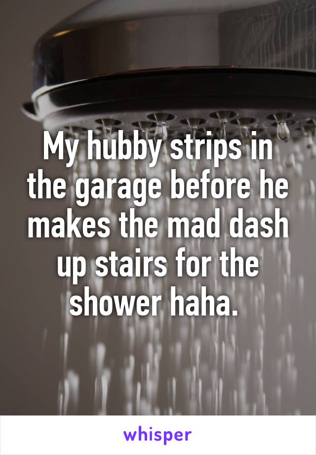 My hubby strips in the garage before he makes the mad dash up stairs for the shower haha. 