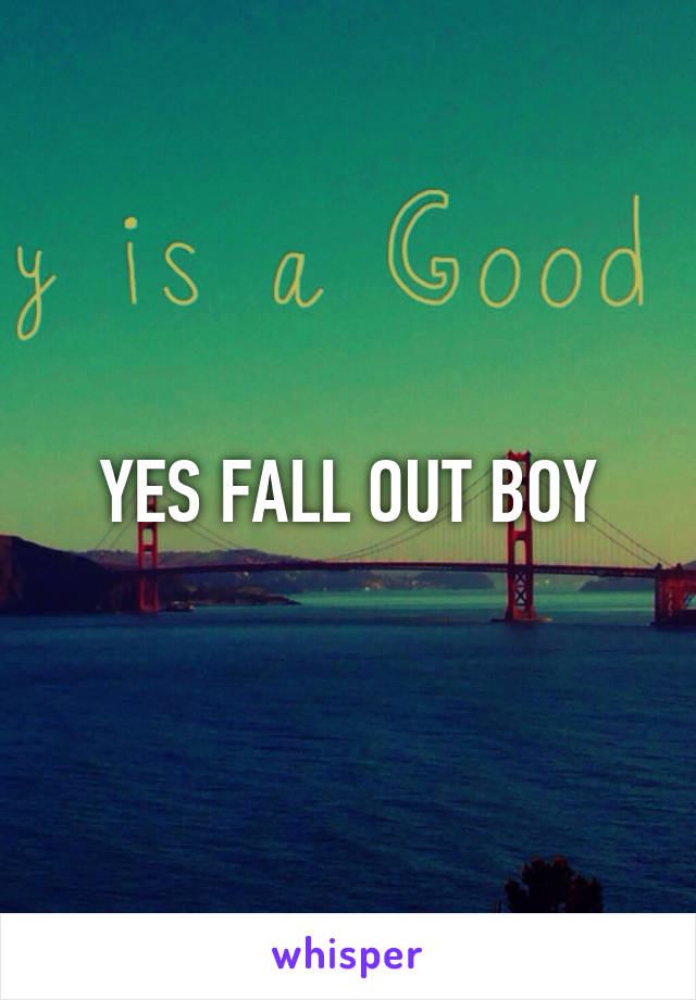 YES FALL OUT BOY