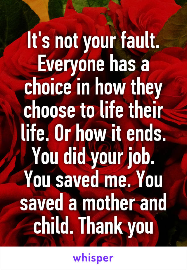 It's not your fault. Everyone has a choice in how they choose to life their life. Or how it ends.
You did your job. You saved me. You saved a mother and child. Thank you