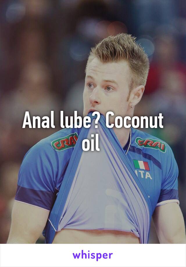 Anal lube? Coconut oil 