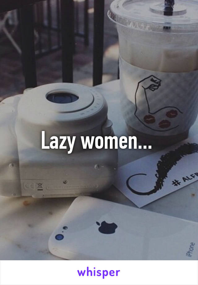 Lazy women... 