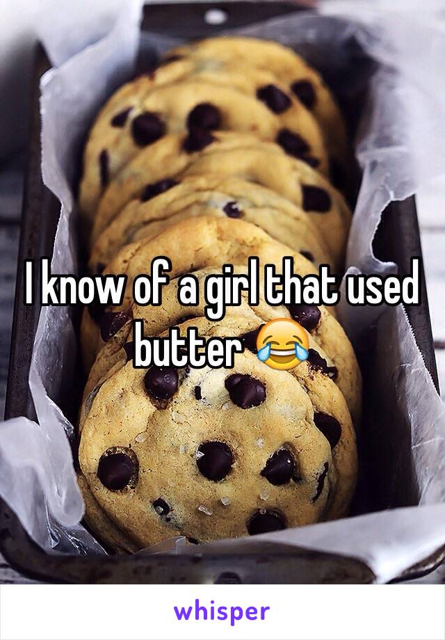 I know of a girl that used butter 😂