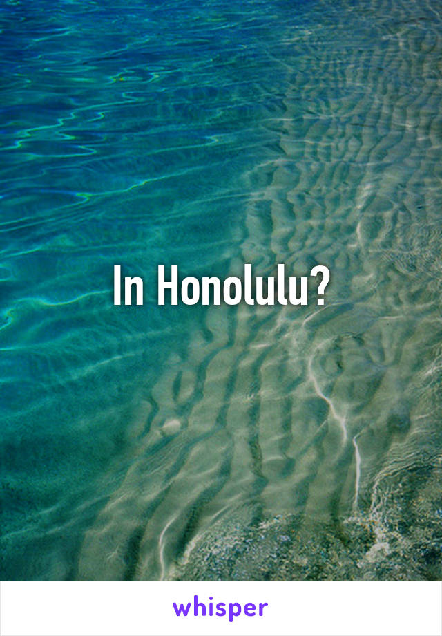 In Honolulu?
