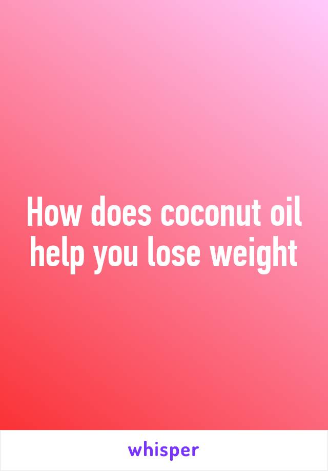 How does coconut oil help you lose weight