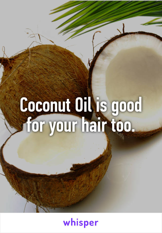 Coconut Oil is good for your hair too.