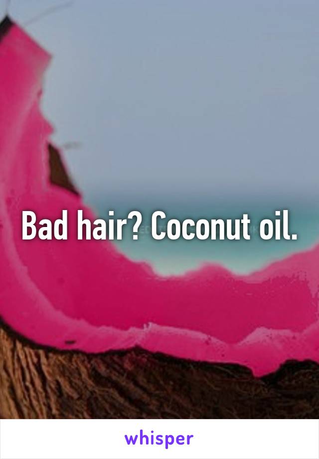 Bad hair? Coconut oil.