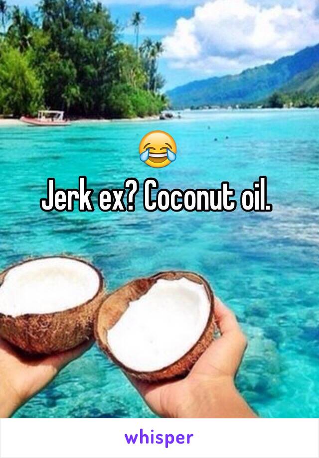 😂 
Jerk ex? Coconut oil. 