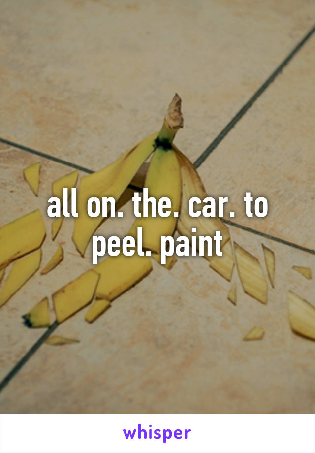 all on. the. car. to peel. paint