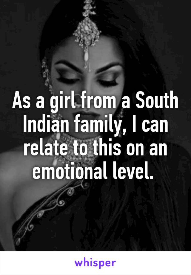 As a girl from a South Indian family, I can relate to this on an emotional level. 