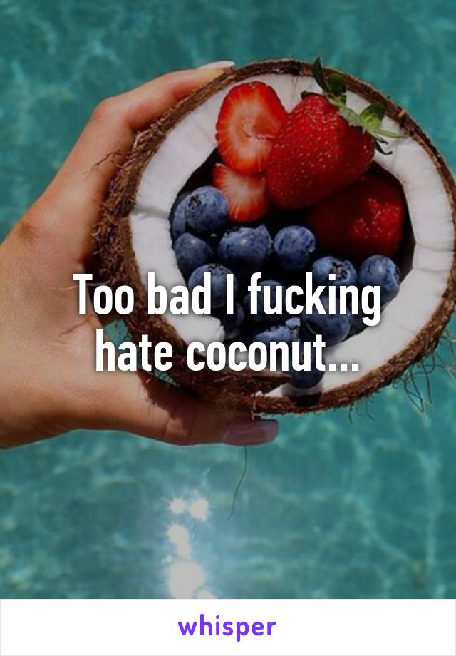 Too bad I fucking hate coconut...