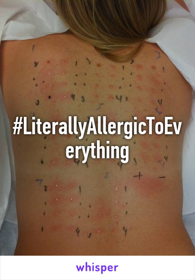 #LiterallyAllergicToEverything