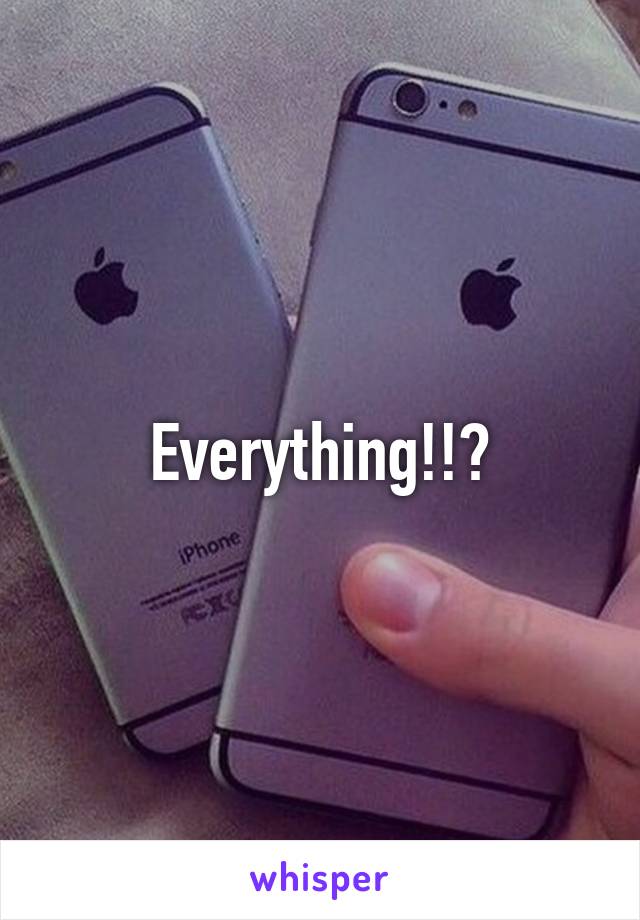 Everything!!?