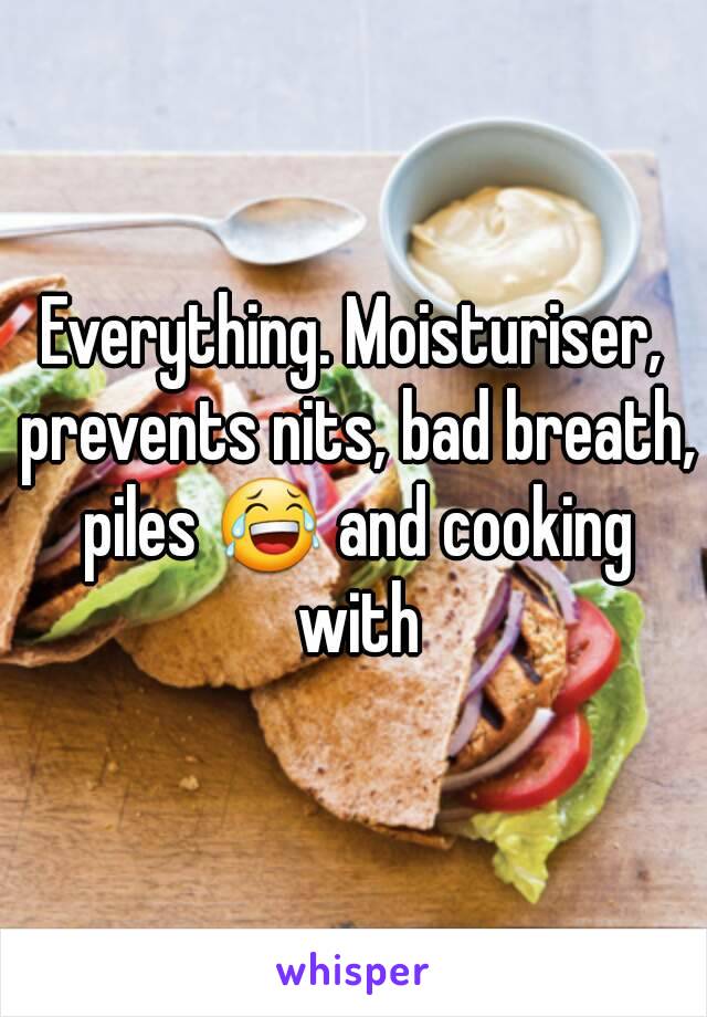 Everything. Moisturiser, prevents nits, bad breath, piles 😂 and cooking with