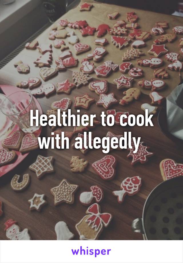 Healthier to cook with allegedly 