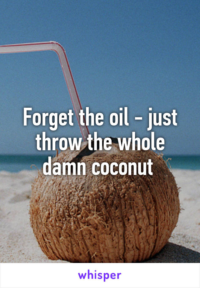 Forget the oil - just throw the whole damn coconut 