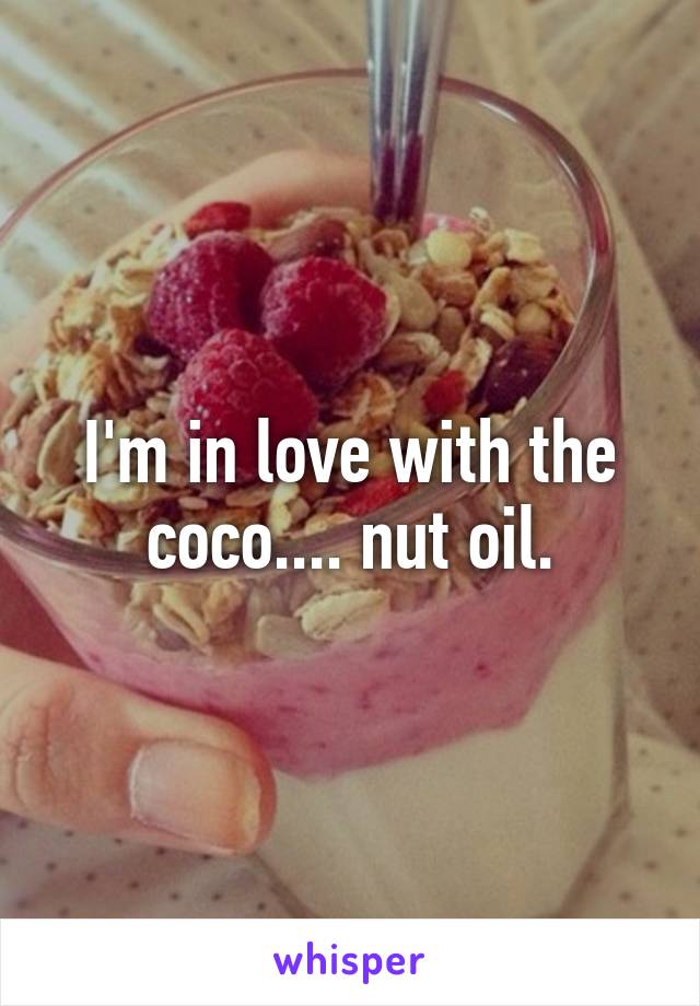 I'm in love with the coco.... nut oil.