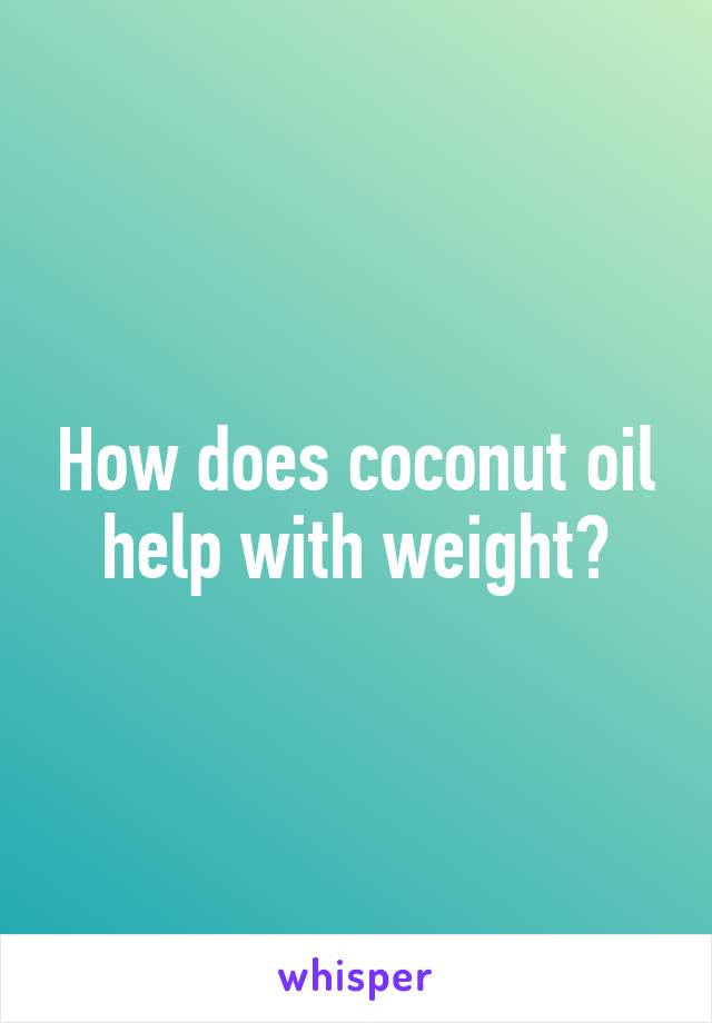 How does coconut oil help with weight?