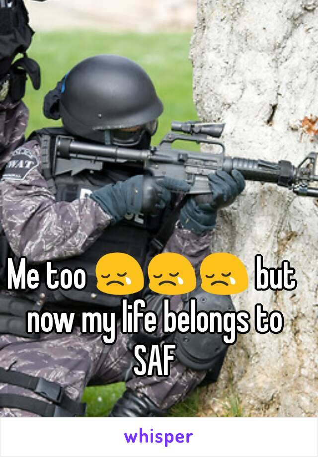 Me too 😢😢😢 but now my life belongs to SAF